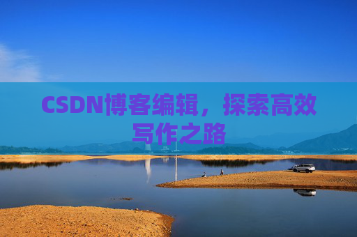CSDN博客编辑，探索高效写作之路